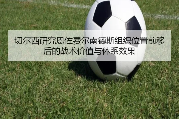 切尔西研究恩佐费尔南德斯组织位置前移后的战术价值与体系效果
